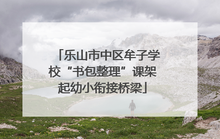 乐山市中区牟子学校“书包整理”课架起幼小衔接桥梁