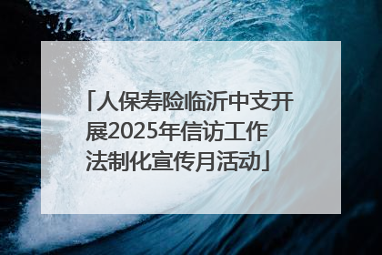 人保寿险临沂中支开展2025年信访工作法制化宣传月活动