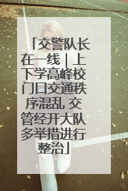 交警队长在一线｜上下学高峰校门口交通秩序混乱 交管经开大队多举措进行整治