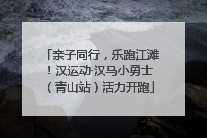 亲子同行，乐跑江滩！汉运动·汉马小勇士（青山站）活力开跑