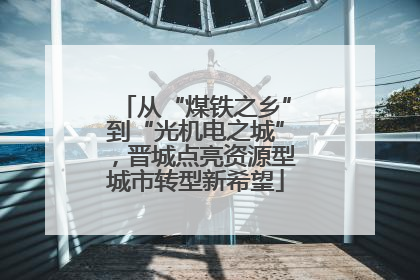 从“煤铁之乡”到“光机电之城”，晋城点亮资源型城市转型新希望