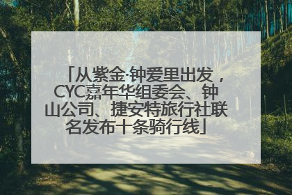 从紫金·钟爱里出发，CYC嘉年华组委会、钟山公司、捷安特旅行社联名发布十条骑行线