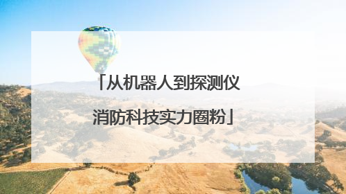 从机器人到探测仪 消防科技实力圈粉