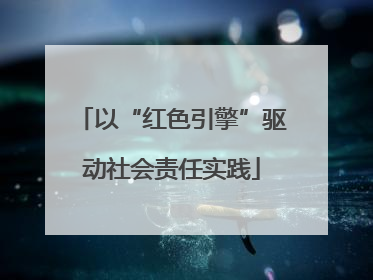 以“红色引擎”驱动社会责任实践