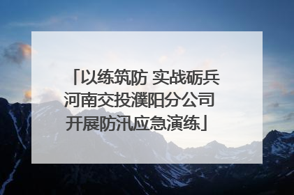 以练筑防 实战砺兵 河南交投濮阳分公司开展防汛应急演练