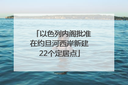 以色列内阁批准在约旦河西岸新建22个定居点