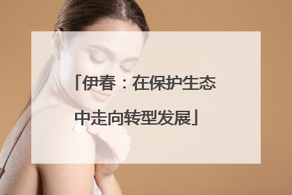 伊春：在保护生态中走向转型发展
