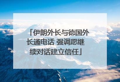 伊朗外长与德国外长通电话 强调愿继续对话建立信任