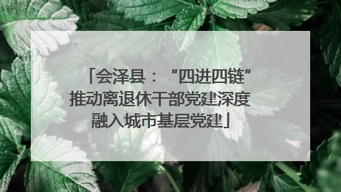 会泽县：“四进四链”推动离退休干部党建深度融入城市基层党建