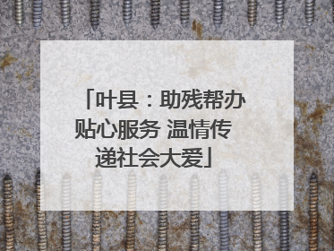 叶县：助残帮办贴心服务 温情传递社会大爱