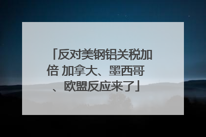 反对美钢铝关税加倍 加拿大、墨西哥、欧盟反应来了