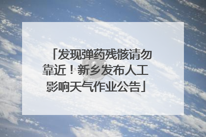 发现弹药残骸请勿靠近！新乡发布人工影响天气作业公告