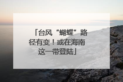 台风“蝴蝶”路径有变！或在海南这一带登陆