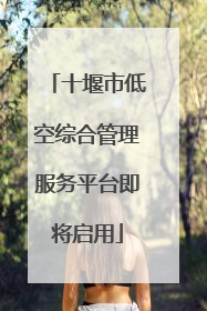 十堰市低空综合管理服务平台即将启用