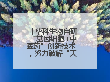 华科生物自研“基因细胞+中医药”创新技术，努力破解“天价抗癌”困局