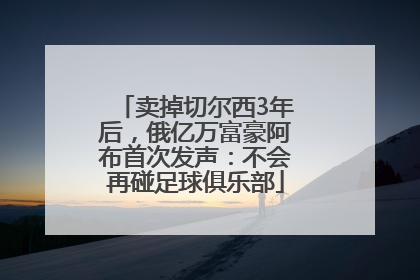 卖掉切尔西3年后，俄亿万富豪阿布首次发声：不会再碰足球俱乐部