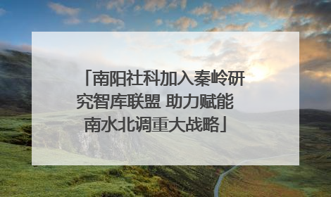 南阳社科加入秦岭研究智库联盟 助力赋能南水北调重大战略
