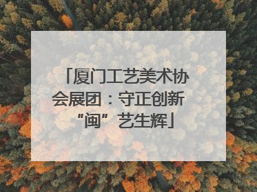 厦门工艺美术协会展团：守正创新 “闽”艺生辉