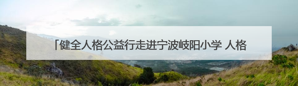 健全人格公益行走进宁波岐阳小学 人格频率学苑携政社校关注青少年心理健康