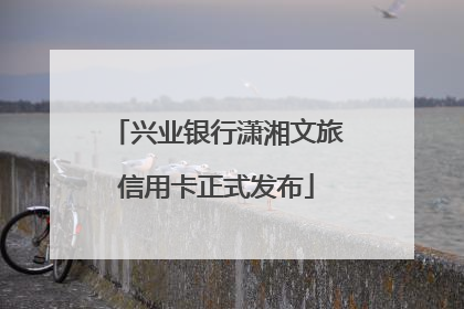 兴业银行潇湘文旅信用卡正式发布