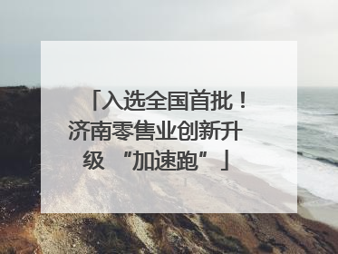 入选全国首批！济南零售业创新升级 “加速跑”