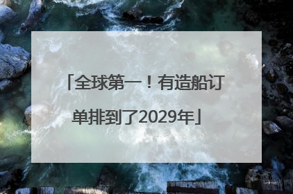 全球第一！有造船订单排到了2029年
