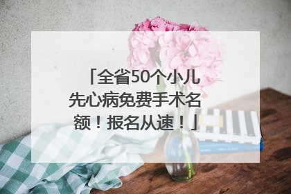全省50个小儿先心病免费手术名额！报名从速！