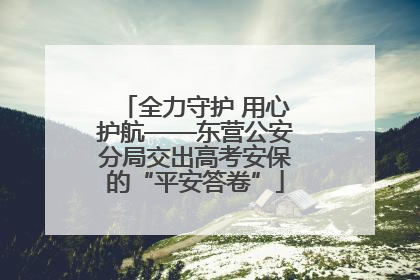 全力守护 用心护航——东营公安分局交出高考安保的“平安答卷”