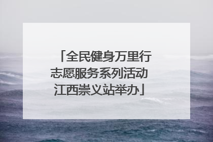 全民健身万里行志愿服务系列活动江西崇义站举办