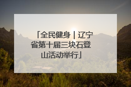 全民健身｜辽宁省第十届三块石登山活动举行