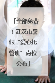 全部免费！武汉市暑假“爱心托管班”点位公布