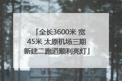全长3600米 宽45米 太原机场三期新建二跑道顺利亮灯