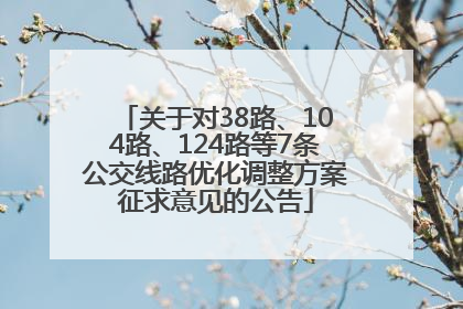 关于对38路、104路、124路等7条公交线路优化调整方案征求意见的公告
