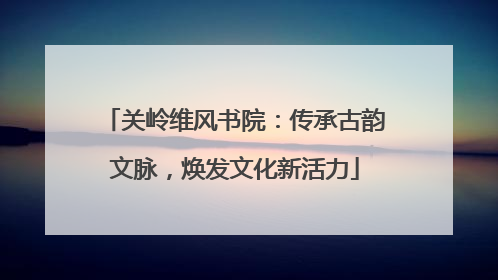 关岭维风书院：传承古韵文脉，焕发文化新活力