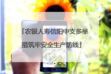 农银人寿信阳中支多举措筑牢安全生产防线