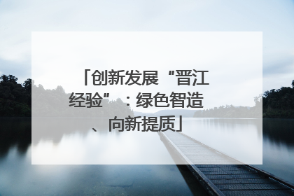 创新发展“晋江经验”：绿色智造、向新提质