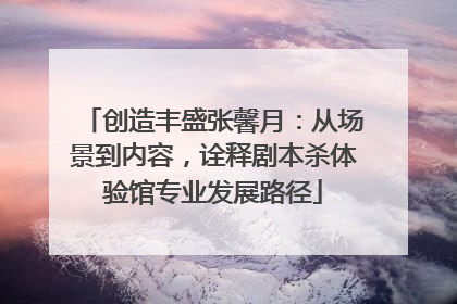 创造丰盛张馨月：从场景到内容，诠释剧本杀体验馆专业发展路径