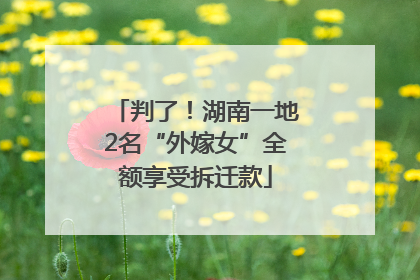 判了！湖南一地2名“外嫁女”全额享受拆迁款