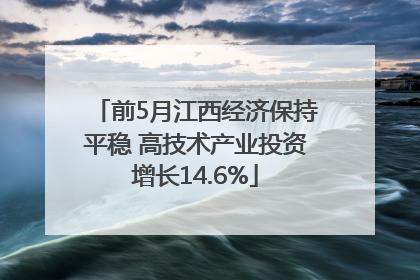 前5月江西经济保持平稳 高技术产业投资增长14.6%