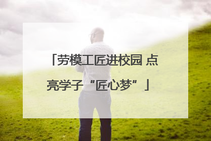 劳模工匠进校园 点亮学子“匠心梦”