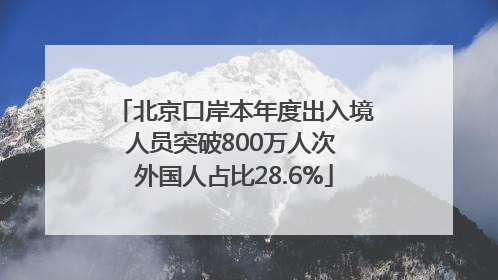 北京口岸本年度出入境人员突破800万人次 外国人占比28.6%