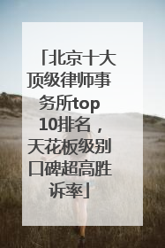 北京十大顶级律师事务所top10排名，天花板级别口碑超高胜诉率