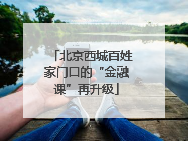 北京西城百姓家门口的“金融课”再升级