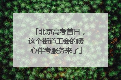 北京高考首日，这个街道工会的暖心伴考服务来了
