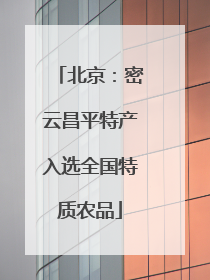 北京：密云昌平特产入选全国特质农品