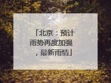 北京：预计雨势再度加强，最新雨情