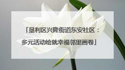垦利区兴隆街道东安社区：多元活动绘就幸福邻里画卷