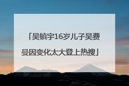 吴镇宇16岁儿子吴费曼因变化太大登上热搜