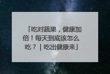 吃对蔬果，健康加倍！每天到底该怎么吃？｜吃出健康来