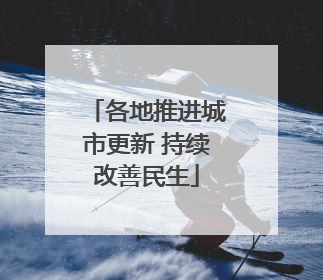 各地推进城市更新 持续改善民生